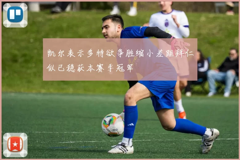 凯尔表示多特欲争胜缩小差距拜仁似已稳获本赛季冠军