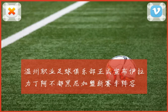 温州职业足球俱乐部正式宣布伊拉力丁阿不都黑尼加盟新赛季阵容