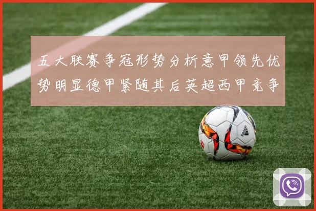 五大联赛争冠形势分析意甲领先优势明显德甲紧随其后英超西甲竞争激烈