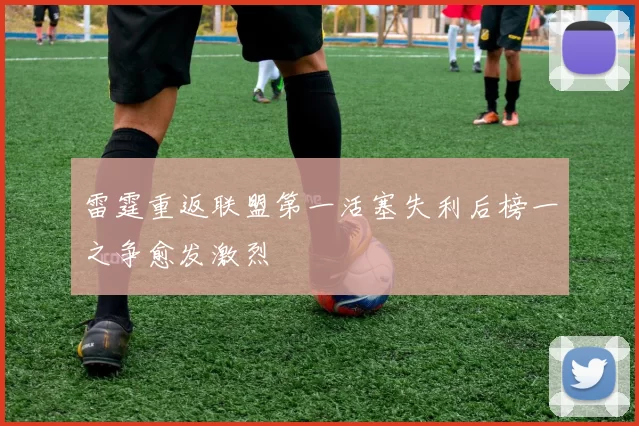 雷霆重返联盟第一活塞失利后榜一之争愈发激烈