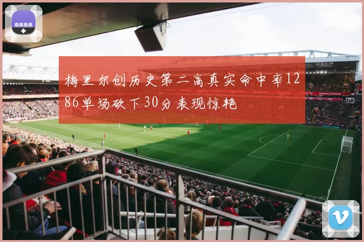 梅里尔创历史第二高真实命中率1286单场砍下30分表现惊艳