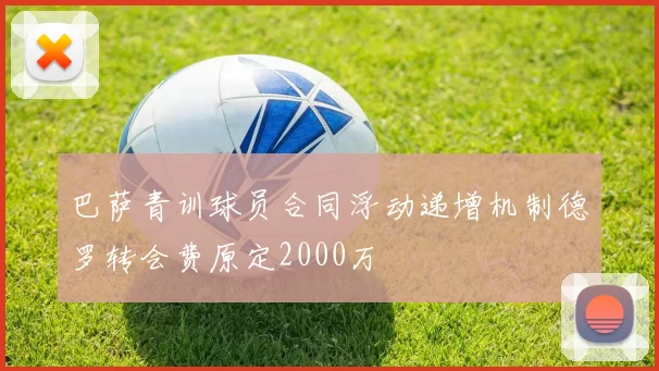 巴萨青训球员合同浮动递增机制德罗转会费原定2000万
