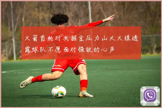 火箭首轮对决掘金压力山大火媒透露球队不愿面对强敌的心声